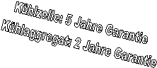    K�hlzelle: 5 Jahre Garantie     
K�hlaggregat: 2 Jahre Garantie